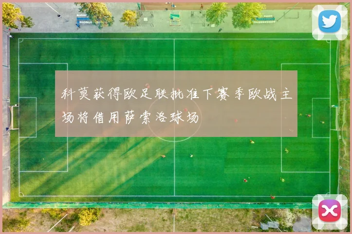科莫获得欧足联批准下赛季欧战主场将借用萨索洛球场