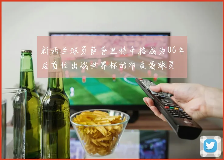 新西兰球员萨普里特辛格成为06年后首位出战世界杯的印度裔球员