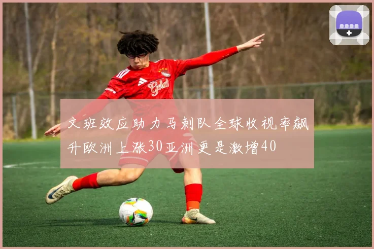 文班效应助力马刺队全球收视率飙升欧洲上涨30亚洲更是激增40