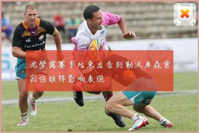 沈梦露赛季结束后告别勒沃库森曾因伤缺阵影响表现