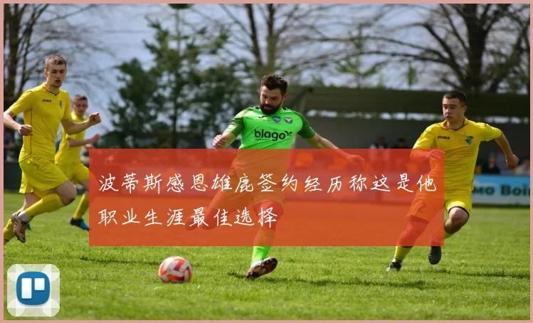 波蒂斯感恩雄鹿签约经历称这是他职业生涯最佳选择