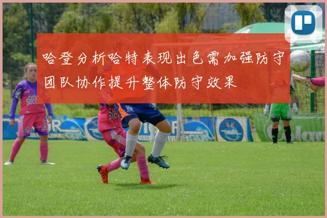哈登分析哈特表现出色需加强防守团队协作提升整体防守效果