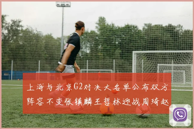 上海与北京G2对决大名单公布双方阵容不变张镇麟王哲林迎战周琦赵睿