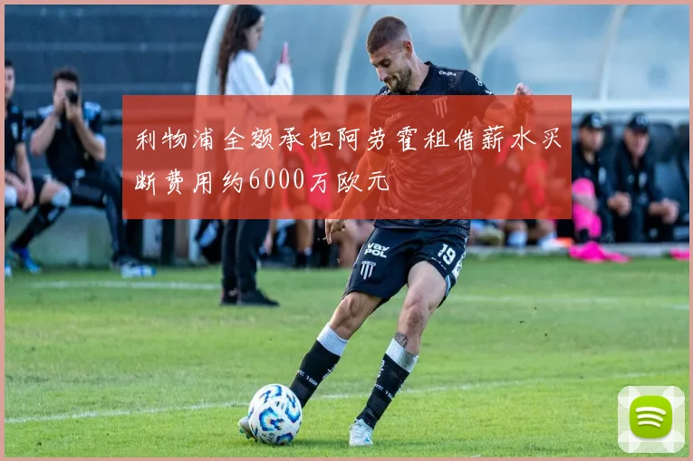 利物浦全额承担阿劳霍租借薪水买断费用约6000万欧元