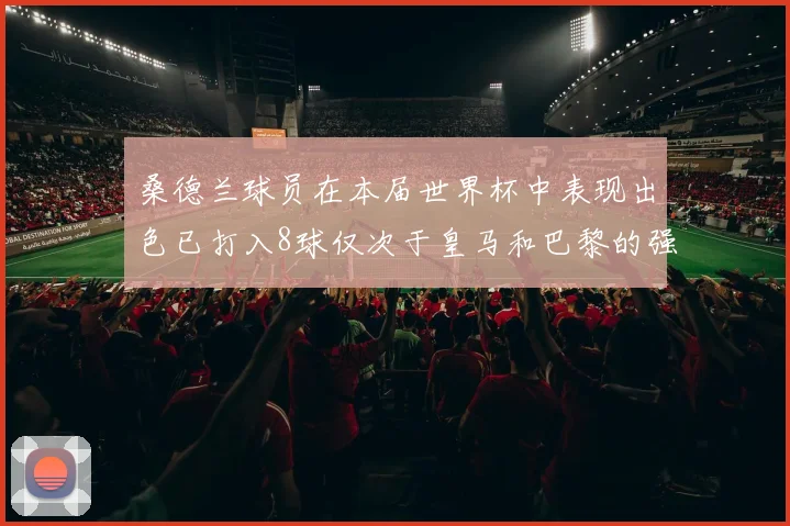 桑德兰球员在本届世界杯中表现出色已打入8球仅次于皇马和巴黎的强劲表现