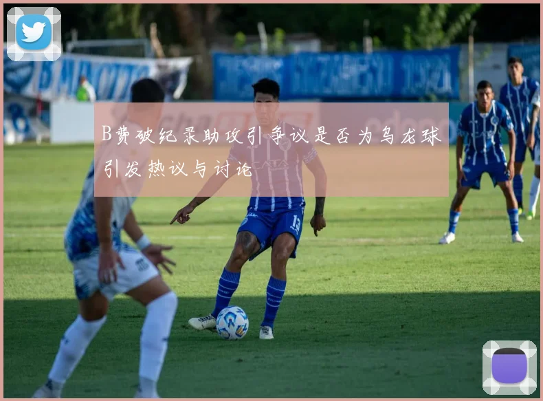 B费破纪录助攻引争议是否为乌龙球引发热议与讨论
